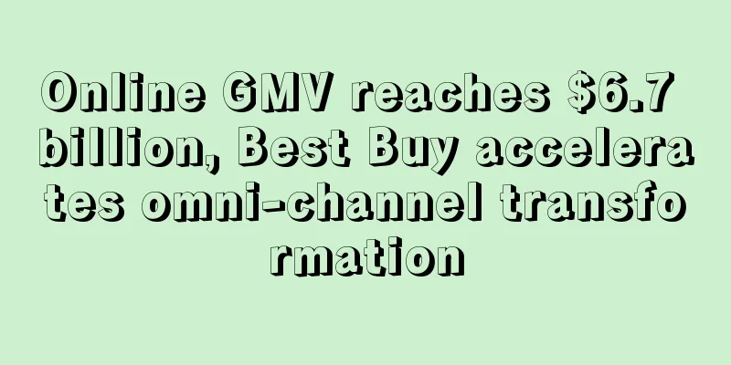 Online GMV reaches $6.7 billion, Best Buy accelerates omni-channel transformation