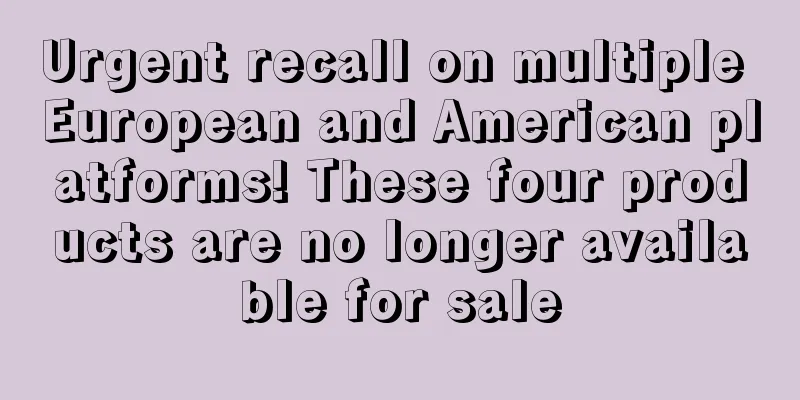 Urgent recall on multiple European and American platforms! These four products are no longer available for sale