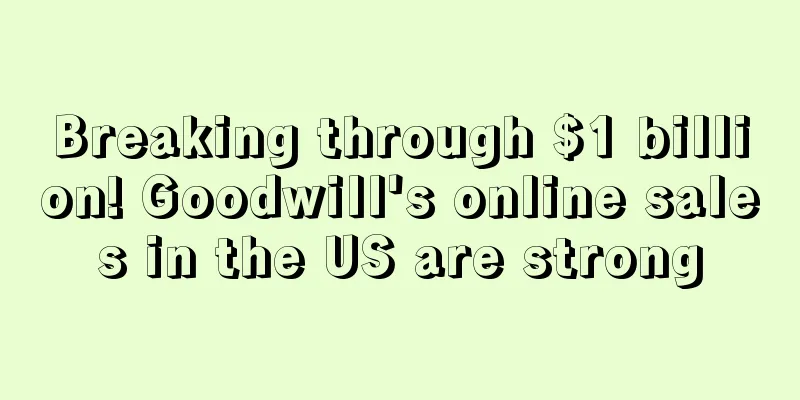 Breaking through $1 billion! Goodwill's online sales in the US are strong