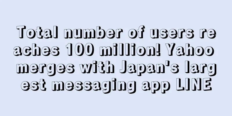 Total number of users reaches 100 million! Yahoo merges with Japan's largest messaging app LINE