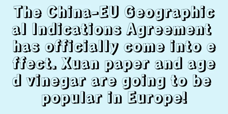 The China-EU Geographical Indications Agreement has officially come into effect. Xuan paper and aged vinegar are going to be popular in Europe!
