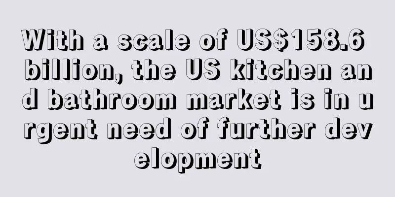 With a scale of US$158.6 billion, the US kitchen and bathroom market is in urgent need of further development