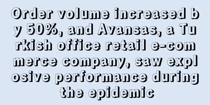 Order volume increased by 50%, and Avansas, a Turkish office retail e-commerce company, saw explosive performance during the epidemic