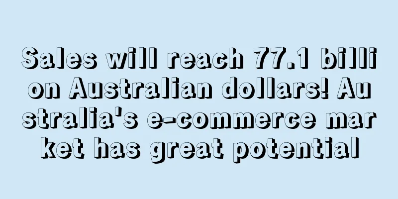 Sales will reach 77.1 billion Australian dollars! Australia's e-commerce market has great potential