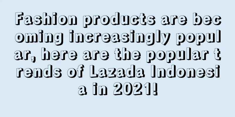 Fashion products are becoming increasingly popular, here are the popular trends of Lazada Indonesia in 2021!