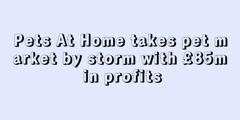 Pets At Home takes pet market by storm with £85m in profits