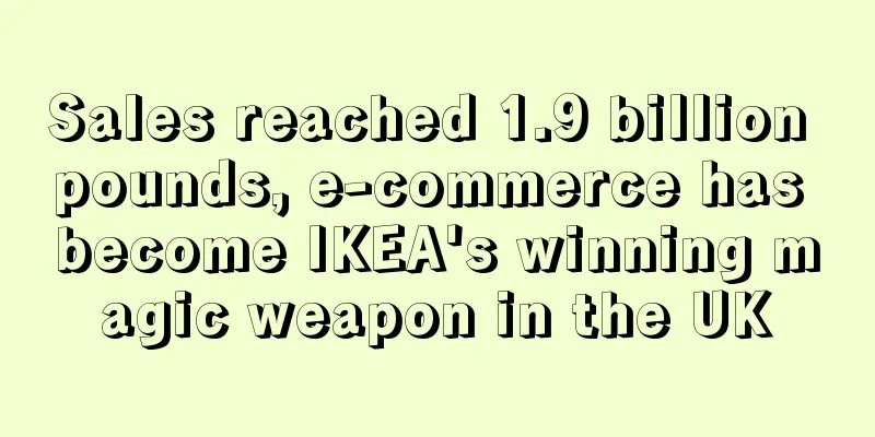 Sales reached 1.9 billion pounds, e-commerce has become IKEA's winning magic weapon in the UK