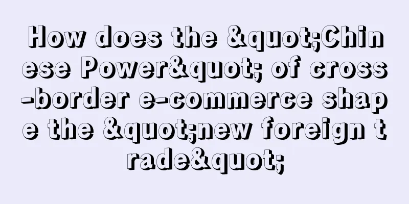 How does the "Chinese Power" of cross-border e-commerce shape the "new foreign trade"