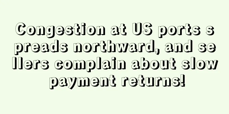 Congestion at US ports spreads northward, and sellers complain about slow payment returns!