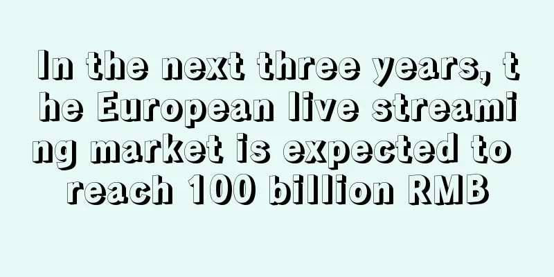 In the next three years, the European live streaming market is expected to reach 100 billion RMB