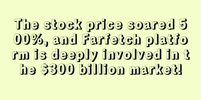 The stock price soared 500%, and Farfetch platform is deeply involved in the $300 billion market!
