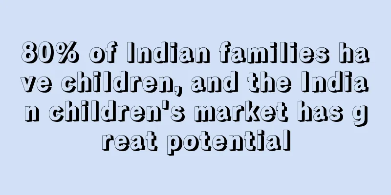 80% of Indian families have children, and the Indian children's market has great potential