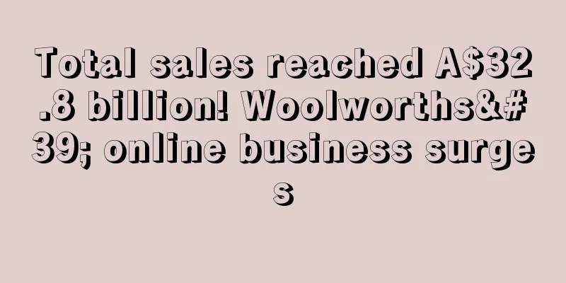 Total sales reached A$32.8 billion! Woolworths' online business surges
