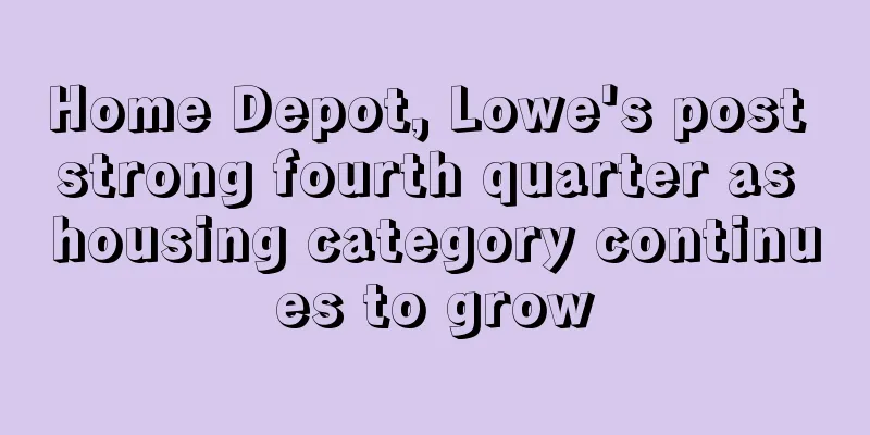 Home Depot, Lowe's post strong fourth quarter as housing category continues to grow