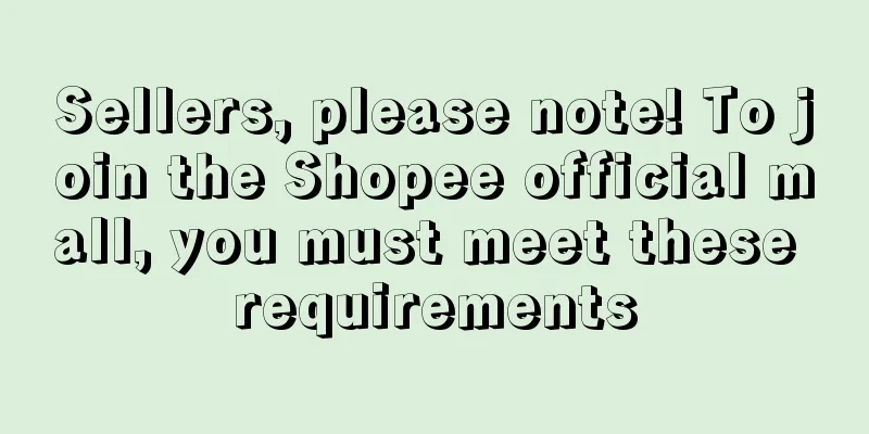 Sellers, please note! To join the Shopee official mall, you must meet these requirements