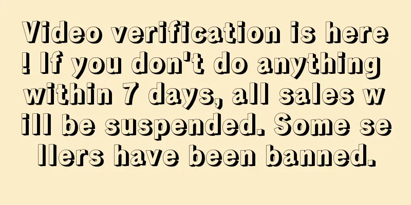 Video verification is here! If you don't do anything within 7 days, all sales will be suspended. Some sellers have been banned.