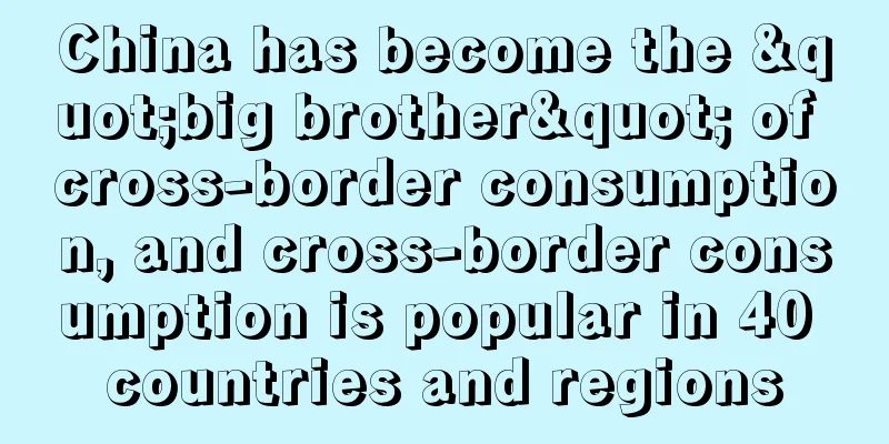 China has become the "big brother" of cross-border consumption, and cross-border consumption is popular in 40 countries and regions
