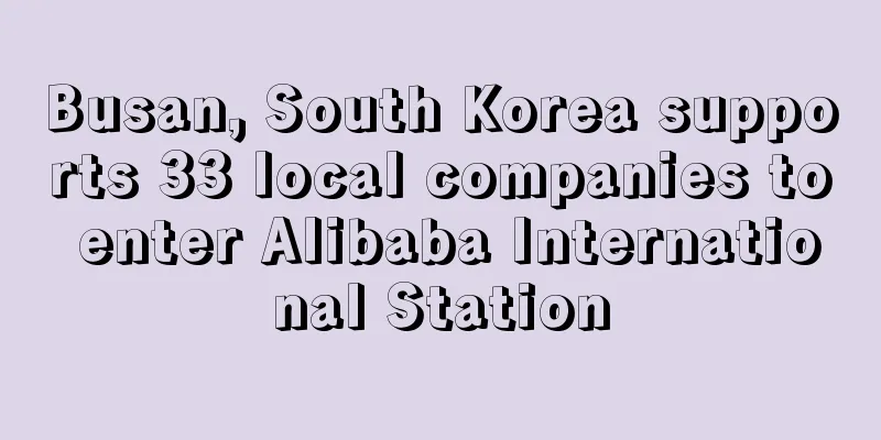 Busan, South Korea supports 33 local companies to enter Alibaba International Station