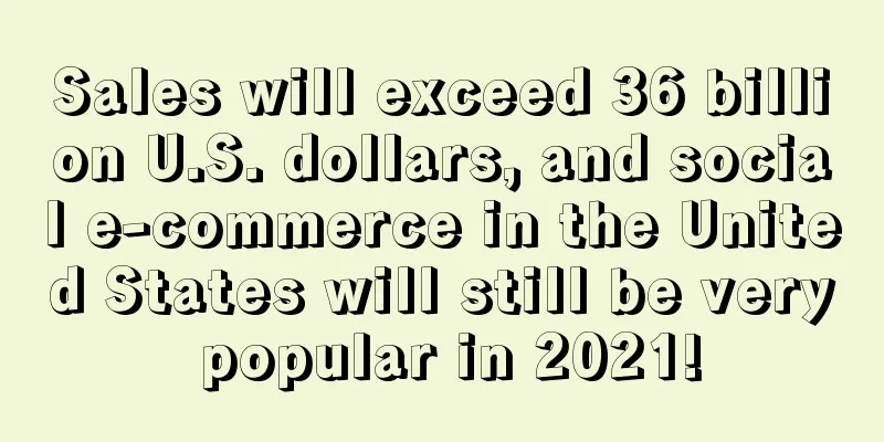 Sales will exceed 36 billion U.S. dollars, and social e-commerce in the United States will still be very popular in 2021!