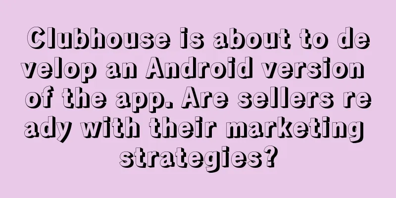 Clubhouse is about to develop an Android version of the app. Are sellers ready with their marketing strategies?