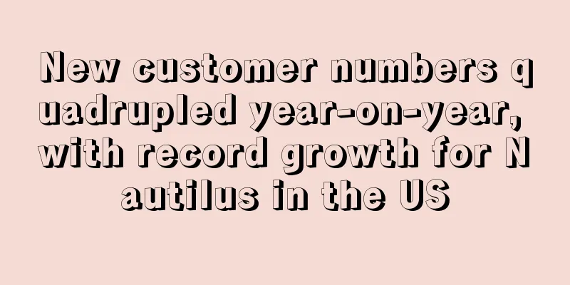 New customer numbers quadrupled year-on-year, with record growth for Nautilus in the US