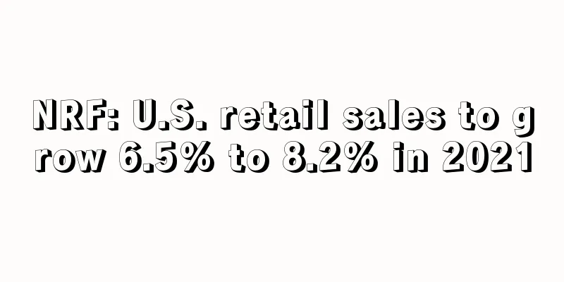 NRF: U.S. retail sales to grow 6.5% to 8.2% in 2021