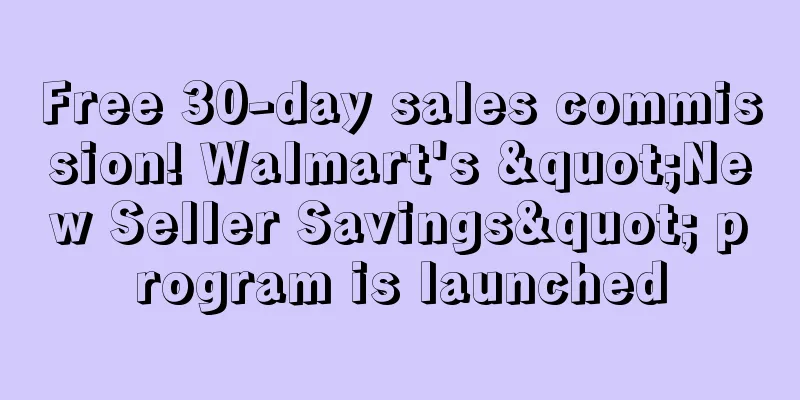 Free 30-day sales commission! Walmart's "New Seller Savings" program is launched