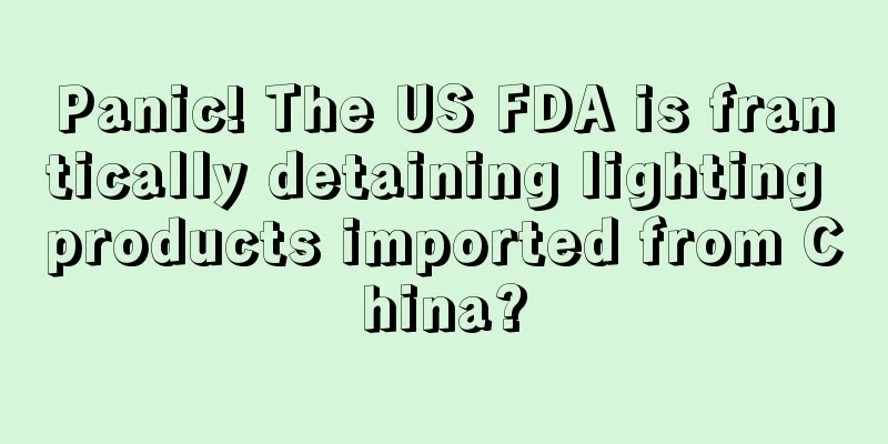 Panic! The US FDA is frantically detaining lighting products imported from China?