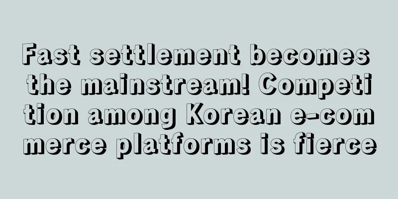 Fast settlement becomes the mainstream! Competition among Korean e-commerce platforms is fierce