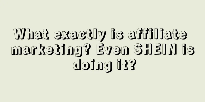 What exactly is affiliate marketing? Even SHEIN is doing it?