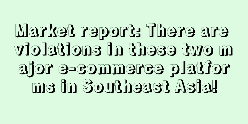 Market report: There are violations in these two major e-commerce platforms in Southeast Asia!