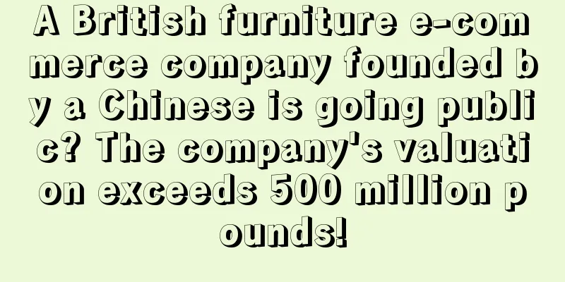 A British furniture e-commerce company founded by a Chinese is going public? The company's valuation exceeds 500 million pounds!