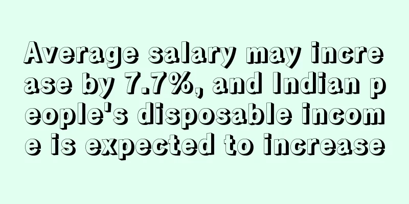 Average salary may increase by 7.7%, and Indian people's disposable income is expected to increase