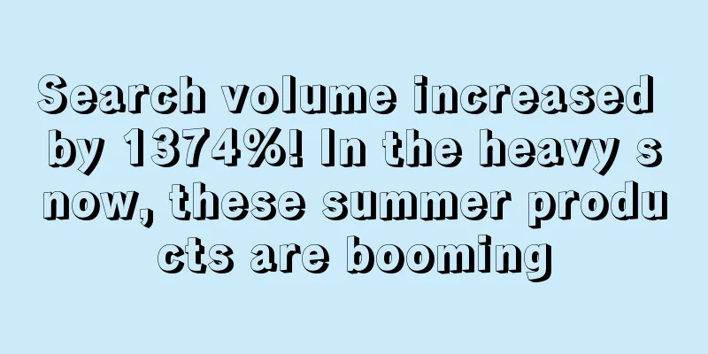 Search volume increased by 1374%! In the heavy snow, these summer products are booming