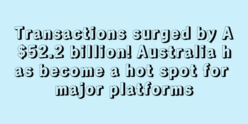 Transactions surged by A$52.2 billion! Australia has become a hot spot for major platforms