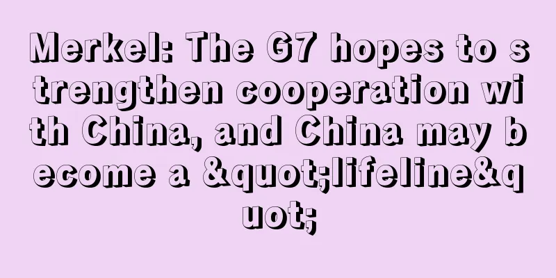 Merkel: The G7 hopes to strengthen cooperation with China, and China may become a "lifeline"