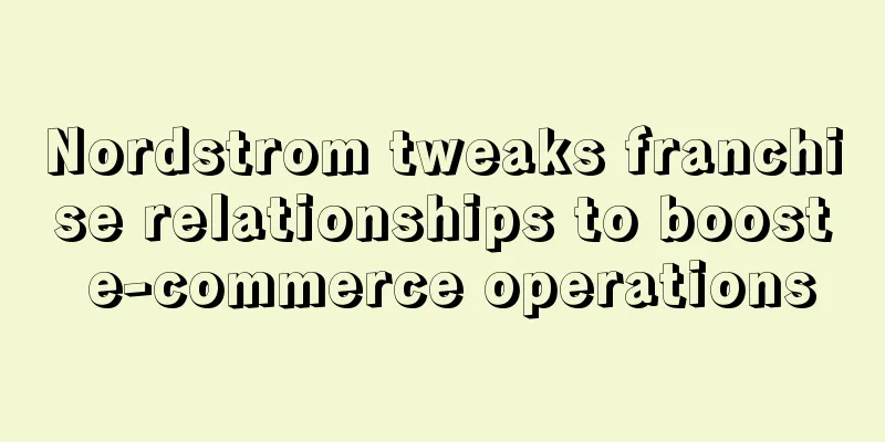 Nordstrom tweaks franchise relationships to boost e-commerce operations