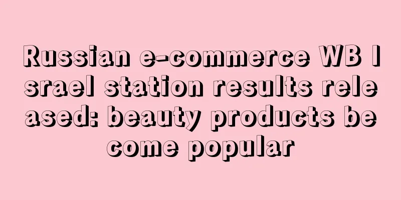 Russian e-commerce WB Israel station results released: beauty products become popular