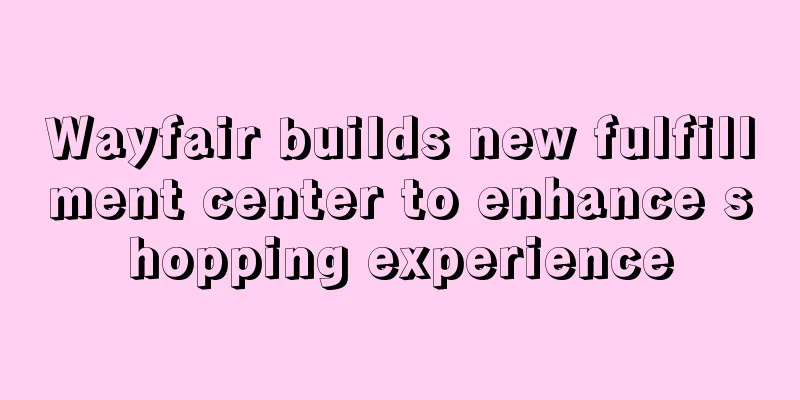 Wayfair builds new fulfillment center to enhance shopping experience