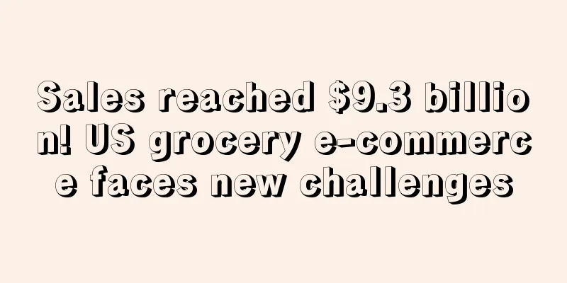 Sales reached $9.3 billion! US grocery e-commerce faces new challenges