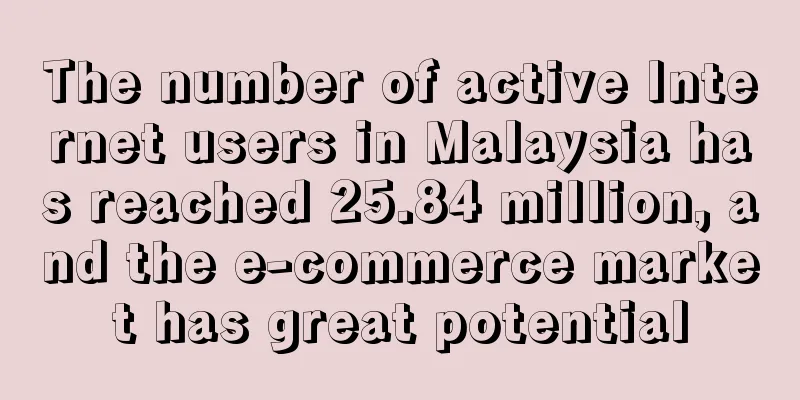 The number of active Internet users in Malaysia has reached 25.84 million, and the e-commerce market has great potential