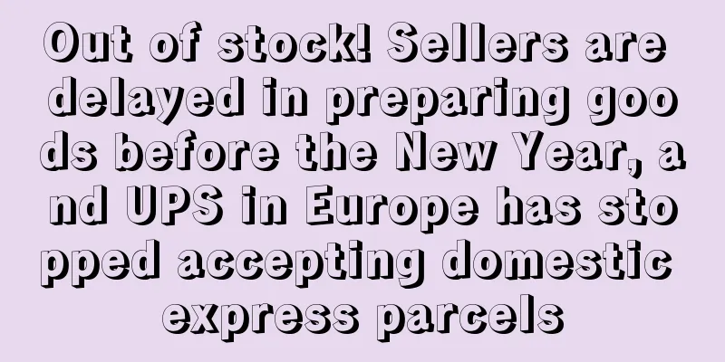 Out of stock! Sellers are delayed in preparing goods before the New Year, and UPS in Europe has stopped accepting domestic express parcels
