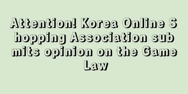 Attention! Korea Online Shopping Association submits opinion on the Game Law