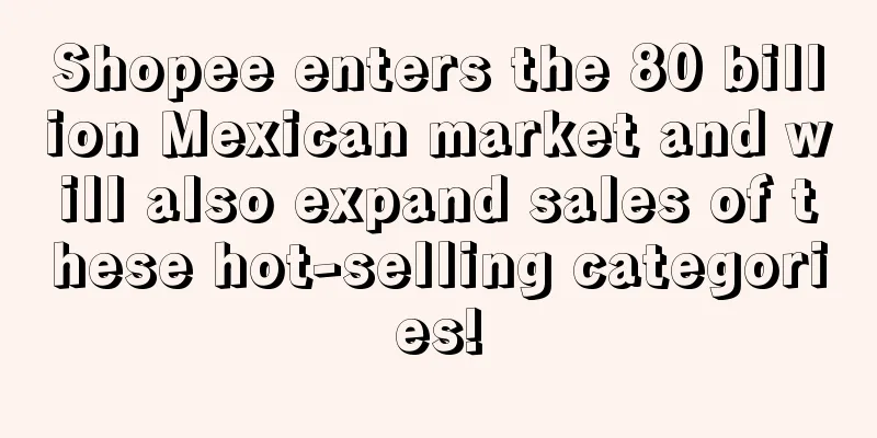 Shopee enters the 80 billion Mexican market and will also expand sales of these hot-selling categories!