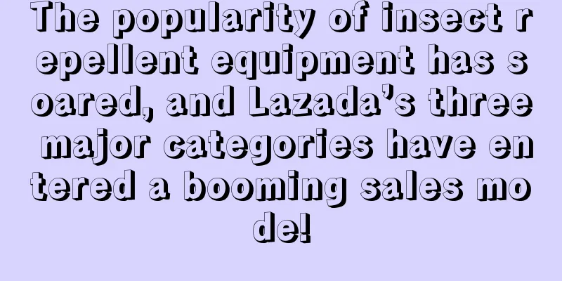 The popularity of insect repellent equipment has soared, and Lazada’s three major categories have entered a booming sales mode!
