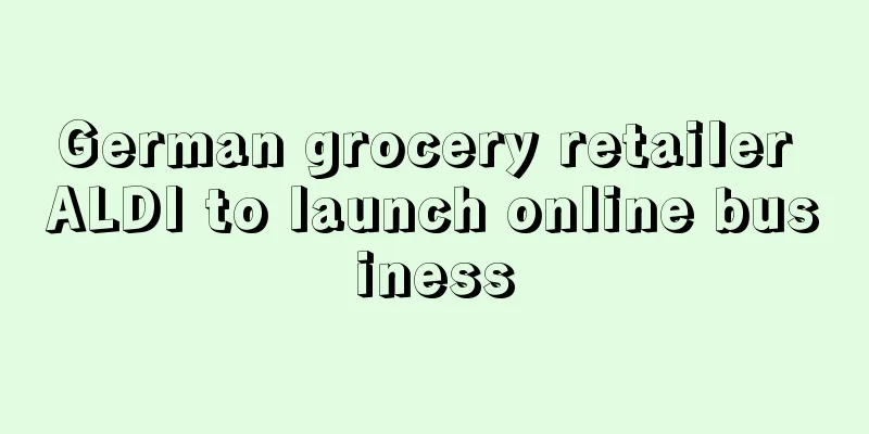 German grocery retailer ALDI to launch online business