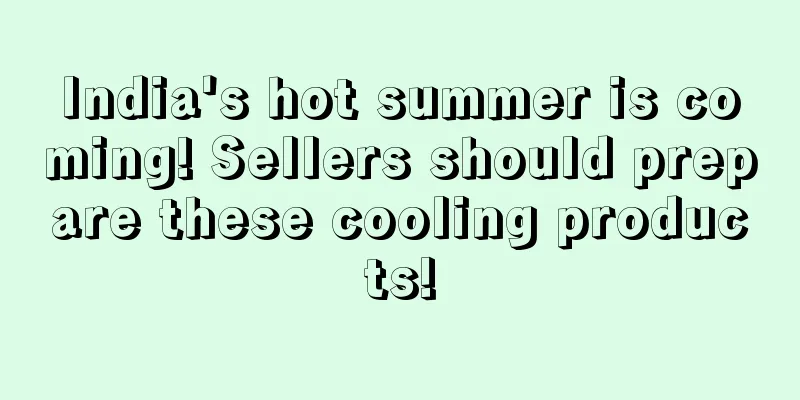 India's hot summer is coming! Sellers should prepare these cooling products!