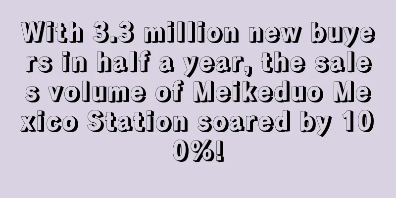With 3.3 million new buyers in half a year, the sales volume of Meikeduo Mexico Station soared by 100%!