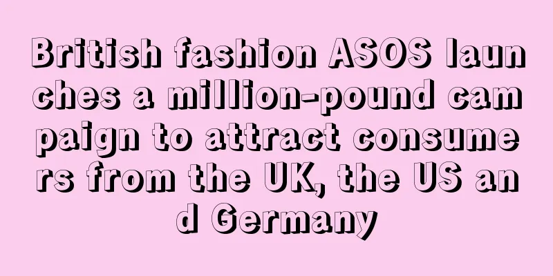 British fashion ASOS launches a million-pound campaign to attract consumers from the UK, the US and Germany