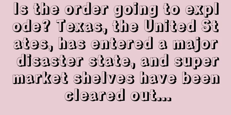 Is the order going to explode? Texas, the United States, has entered a major disaster state, and supermarket shelves have been cleared out...